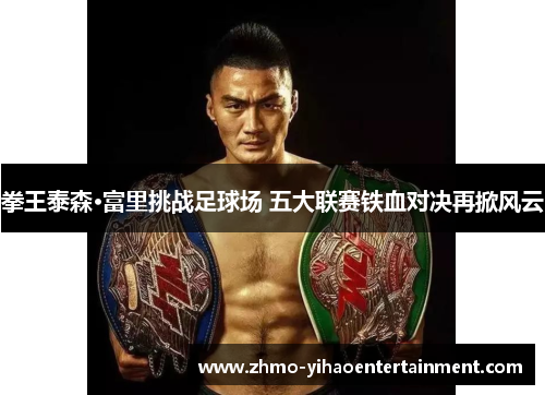 拳王泰森·富里挑战足球场 五大联赛铁血对决再掀风云